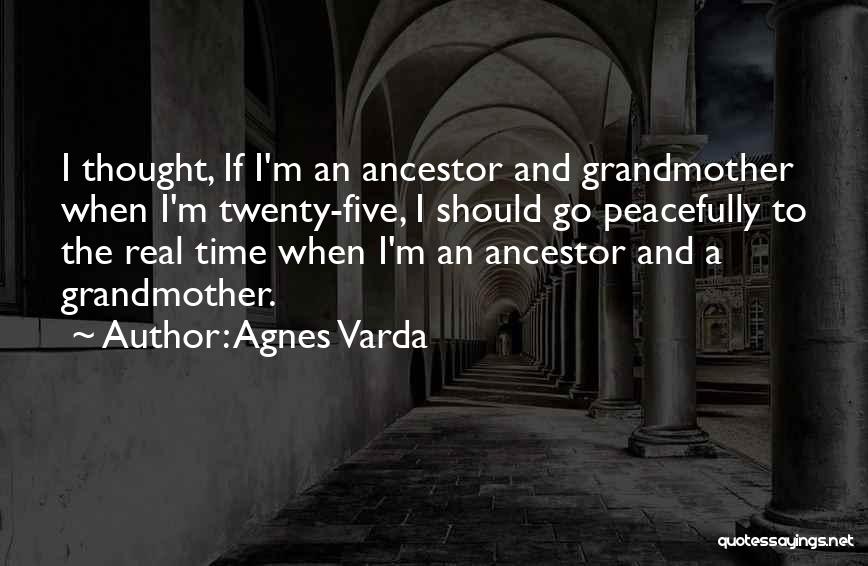 Agnes Varda Quotes: I Thought, If I'm An Ancestor And Grandmother When I'm Twenty-five, I Should Go Peacefully To The Real Time When