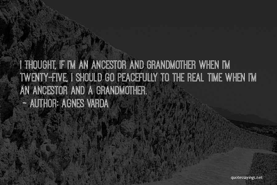 Agnes Varda Quotes: I Thought, If I'm An Ancestor And Grandmother When I'm Twenty-five, I Should Go Peacefully To The Real Time When