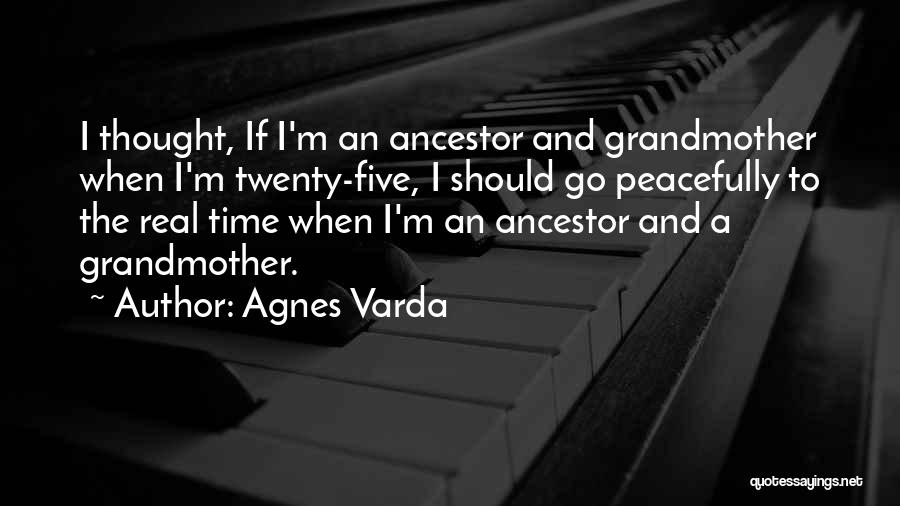 Agnes Varda Quotes: I Thought, If I'm An Ancestor And Grandmother When I'm Twenty-five, I Should Go Peacefully To The Real Time When