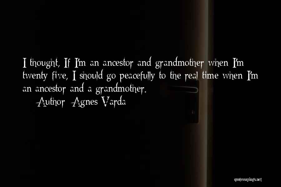 Agnes Varda Quotes: I Thought, If I'm An Ancestor And Grandmother When I'm Twenty-five, I Should Go Peacefully To The Real Time When