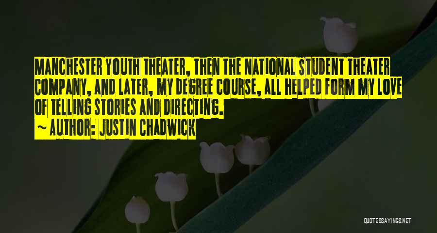 Justin Chadwick Quotes: Manchester Youth Theater, Then The National Student Theater Company, And Later, My Degree Course, All Helped Form My Love Of