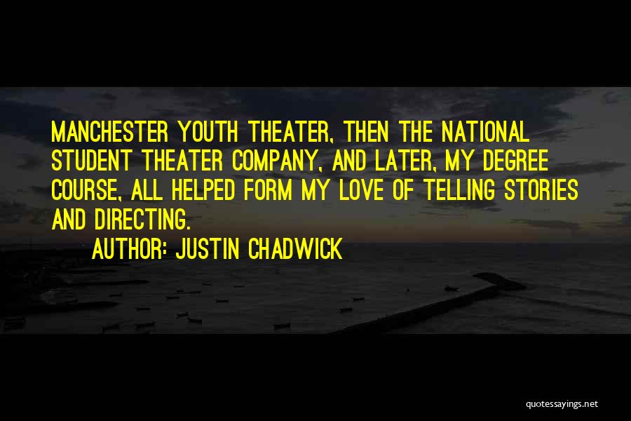 Justin Chadwick Quotes: Manchester Youth Theater, Then The National Student Theater Company, And Later, My Degree Course, All Helped Form My Love Of