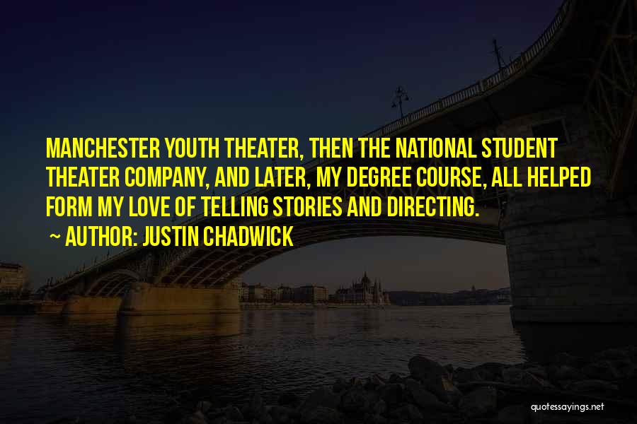 Justin Chadwick Quotes: Manchester Youth Theater, Then The National Student Theater Company, And Later, My Degree Course, All Helped Form My Love Of