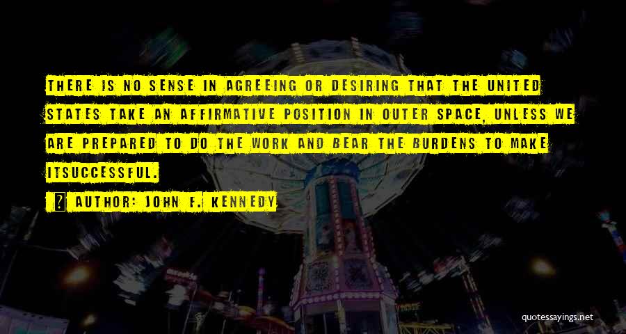 John F. Kennedy Quotes: There Is No Sense In Agreeing Or Desiring That The United States Take An Affirmative Position In Outer Space, Unless