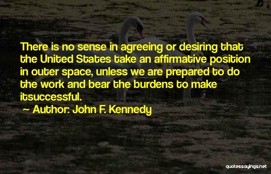 John F. Kennedy Quotes: There Is No Sense In Agreeing Or Desiring That The United States Take An Affirmative Position In Outer Space, Unless