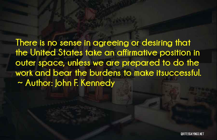 John F. Kennedy Quotes: There Is No Sense In Agreeing Or Desiring That The United States Take An Affirmative Position In Outer Space, Unless