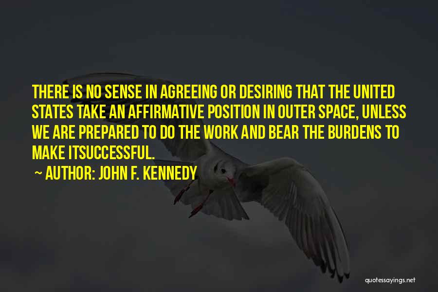 John F. Kennedy Quotes: There Is No Sense In Agreeing Or Desiring That The United States Take An Affirmative Position In Outer Space, Unless