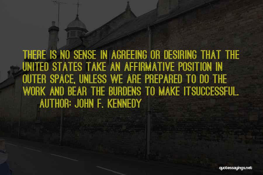 John F. Kennedy Quotes: There Is No Sense In Agreeing Or Desiring That The United States Take An Affirmative Position In Outer Space, Unless