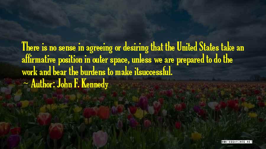 John F. Kennedy Quotes: There Is No Sense In Agreeing Or Desiring That The United States Take An Affirmative Position In Outer Space, Unless