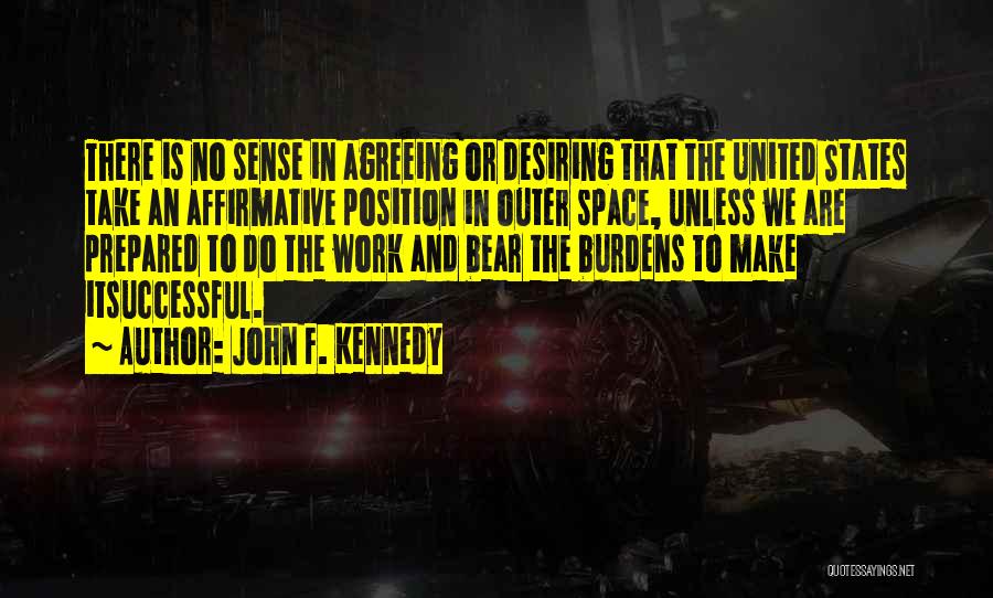 John F. Kennedy Quotes: There Is No Sense In Agreeing Or Desiring That The United States Take An Affirmative Position In Outer Space, Unless