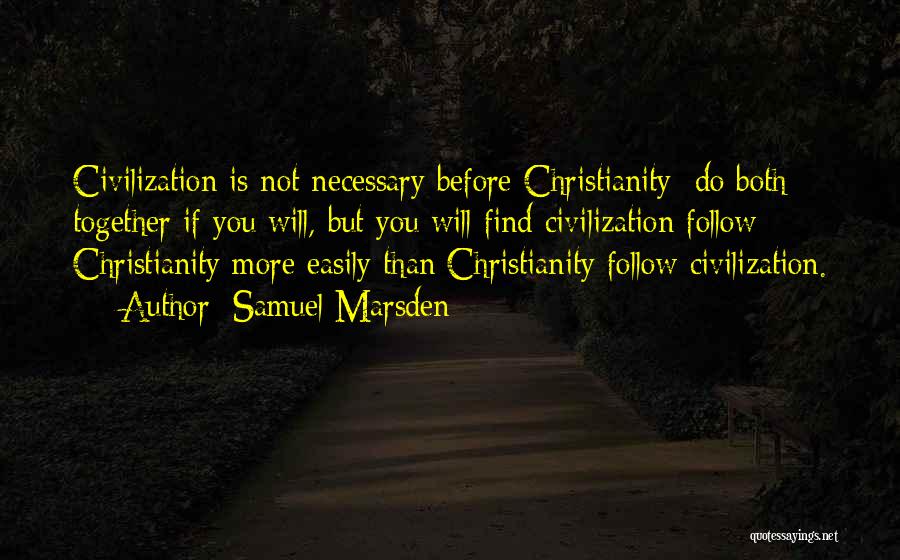 Samuel Marsden Quotes: Civilization Is Not Necessary Before Christianity; Do Both Together If You Will, But You Will Find Civilization Follow Christianity More