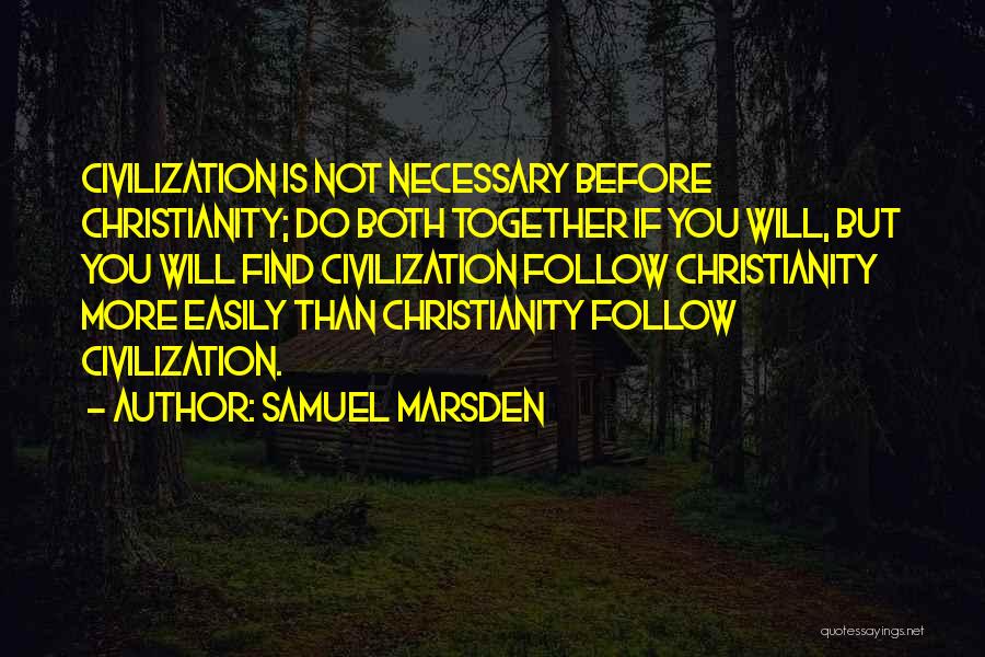 Samuel Marsden Quotes: Civilization Is Not Necessary Before Christianity; Do Both Together If You Will, But You Will Find Civilization Follow Christianity More