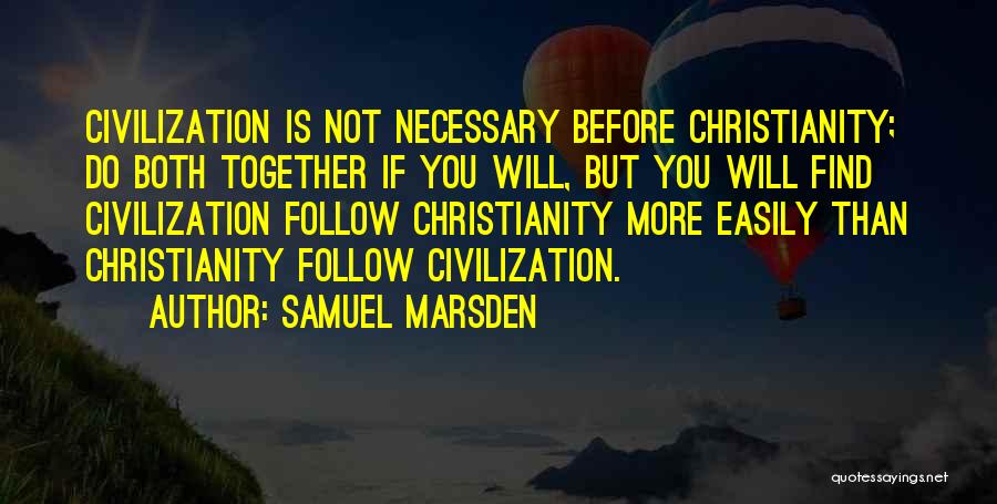 Samuel Marsden Quotes: Civilization Is Not Necessary Before Christianity; Do Both Together If You Will, But You Will Find Civilization Follow Christianity More