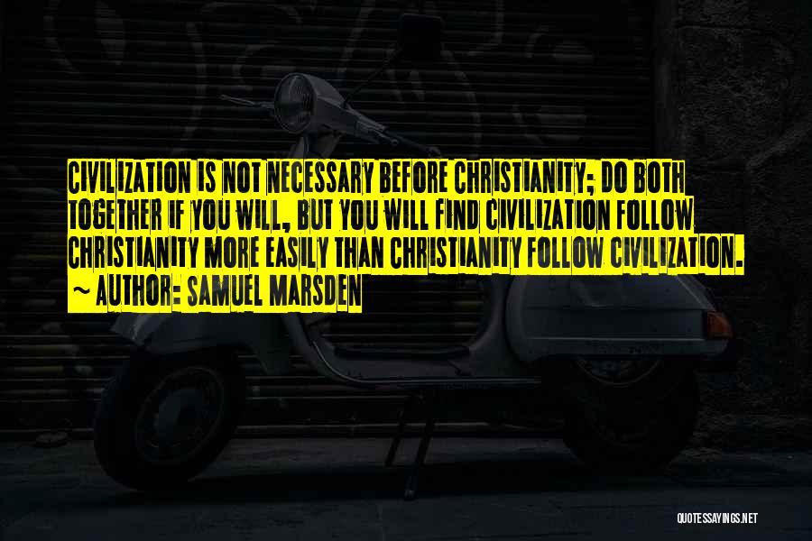 Samuel Marsden Quotes: Civilization Is Not Necessary Before Christianity; Do Both Together If You Will, But You Will Find Civilization Follow Christianity More