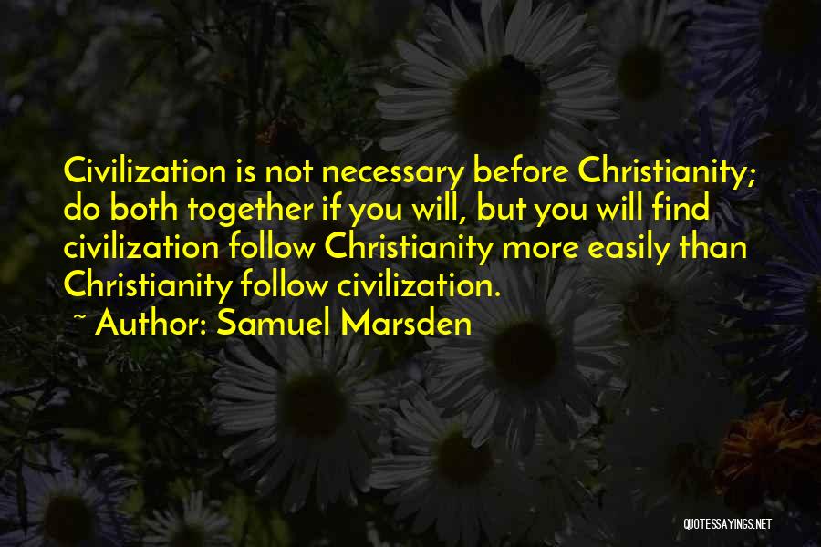Samuel Marsden Quotes: Civilization Is Not Necessary Before Christianity; Do Both Together If You Will, But You Will Find Civilization Follow Christianity More