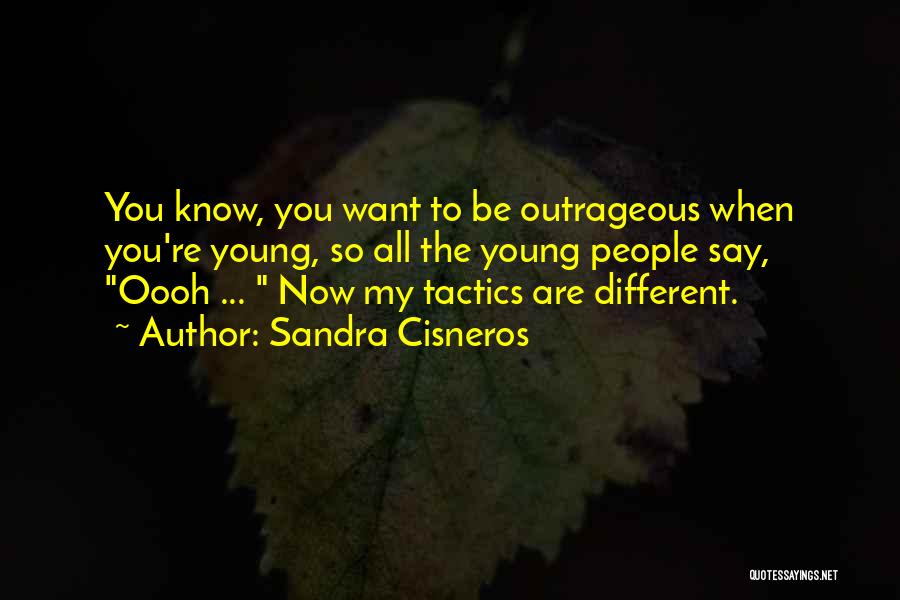 Sandra Cisneros Quotes: You Know, You Want To Be Outrageous When You're Young, So All The Young People Say, Oooh ... Now My