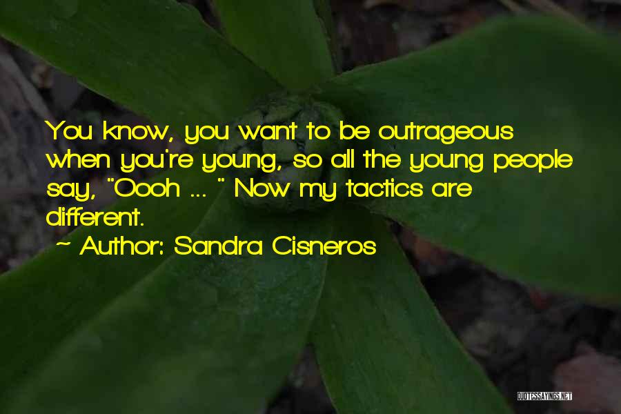 Sandra Cisneros Quotes: You Know, You Want To Be Outrageous When You're Young, So All The Young People Say, Oooh ... Now My