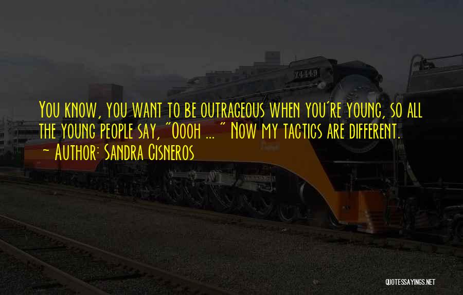 Sandra Cisneros Quotes: You Know, You Want To Be Outrageous When You're Young, So All The Young People Say, Oooh ... Now My