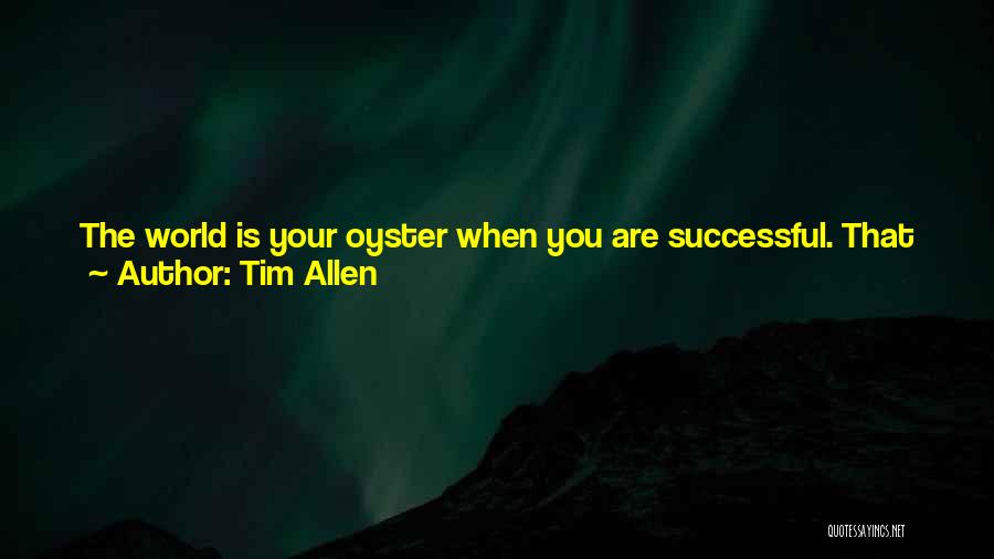 Tim Allen Quotes: The World Is Your Oyster When You Are Successful. That Was When I Was Getting Scripts. I Was Planning For
