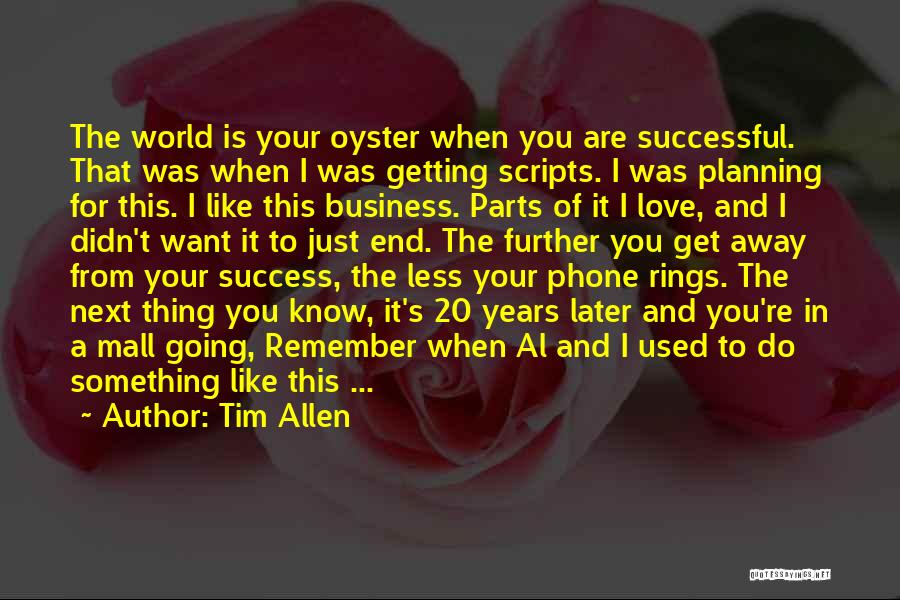 Tim Allen Quotes: The World Is Your Oyster When You Are Successful. That Was When I Was Getting Scripts. I Was Planning For