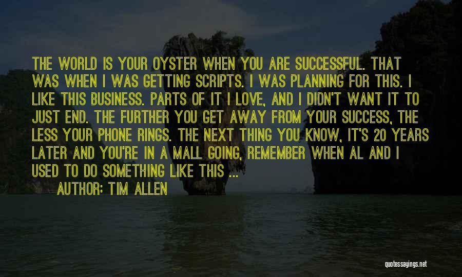 Tim Allen Quotes: The World Is Your Oyster When You Are Successful. That Was When I Was Getting Scripts. I Was Planning For