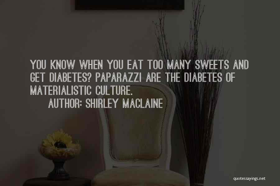 Shirley Maclaine Quotes: You Know When You Eat Too Many Sweets And Get Diabetes? Paparazzi Are The Diabetes Of Materialistic Culture.