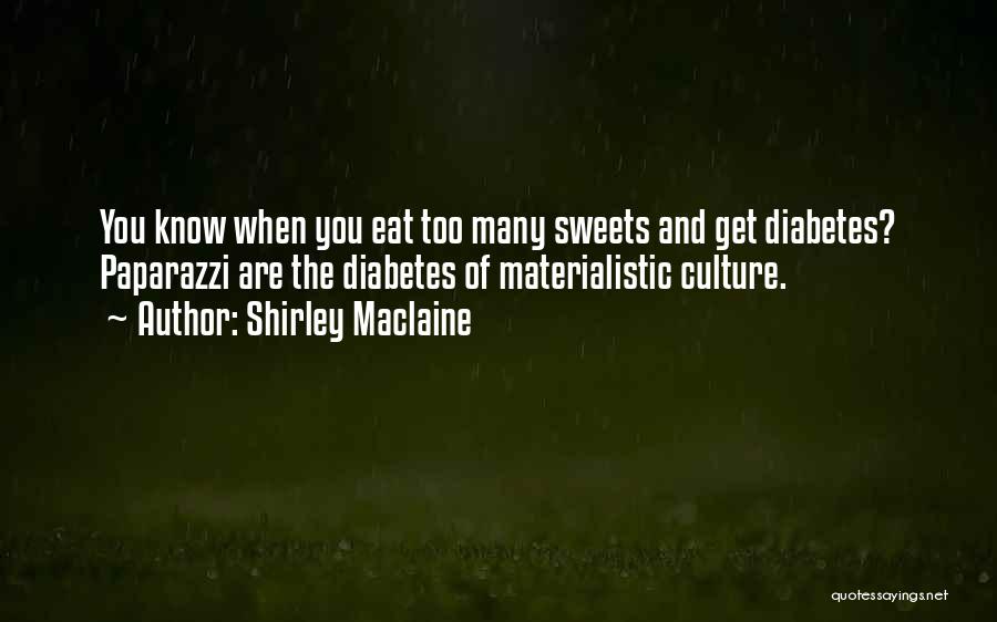 Shirley Maclaine Quotes: You Know When You Eat Too Many Sweets And Get Diabetes? Paparazzi Are The Diabetes Of Materialistic Culture.