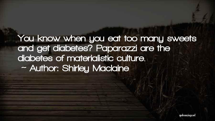 Shirley Maclaine Quotes: You Know When You Eat Too Many Sweets And Get Diabetes? Paparazzi Are The Diabetes Of Materialistic Culture.