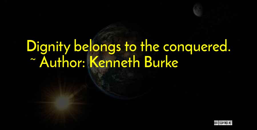 Kenneth Burke Quotes: Dignity Belongs To The Conquered.