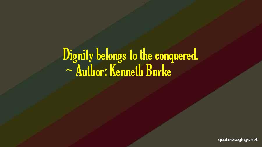 Kenneth Burke Quotes: Dignity Belongs To The Conquered.