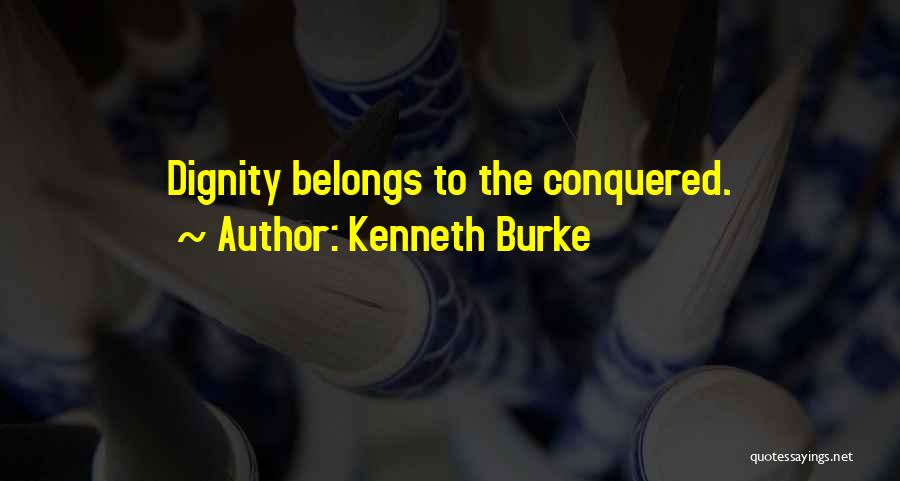 Kenneth Burke Quotes: Dignity Belongs To The Conquered.