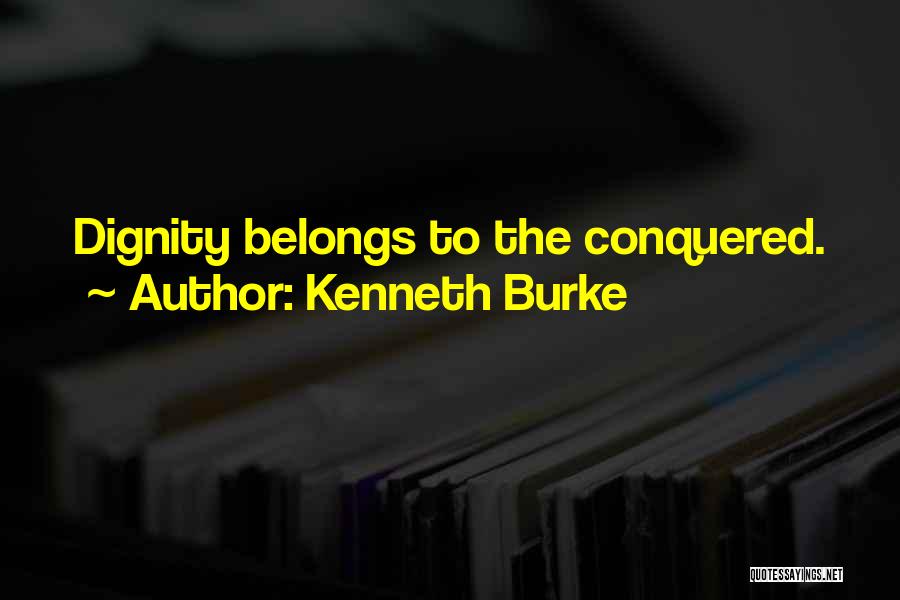Kenneth Burke Quotes: Dignity Belongs To The Conquered.
