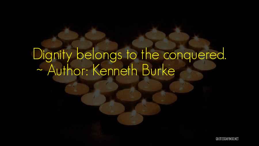 Kenneth Burke Quotes: Dignity Belongs To The Conquered.