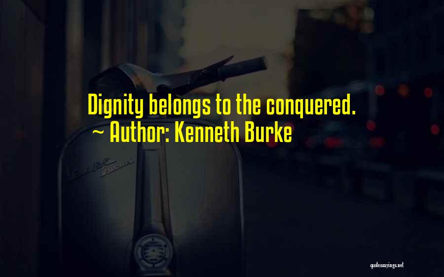 Kenneth Burke Quotes: Dignity Belongs To The Conquered.