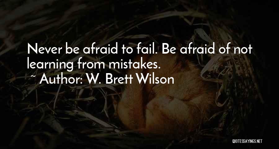 W. Brett Wilson Quotes: Never Be Afraid To Fail. Be Afraid Of Not Learning From Mistakes.