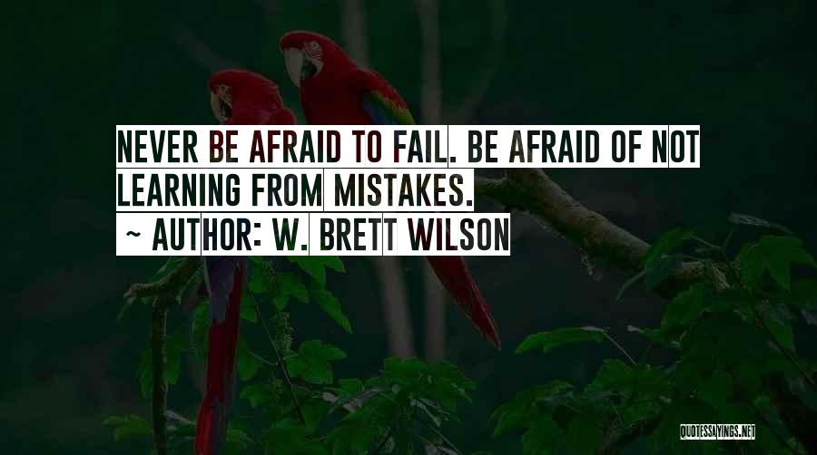 W. Brett Wilson Quotes: Never Be Afraid To Fail. Be Afraid Of Not Learning From Mistakes.