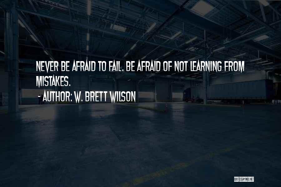 W. Brett Wilson Quotes: Never Be Afraid To Fail. Be Afraid Of Not Learning From Mistakes.