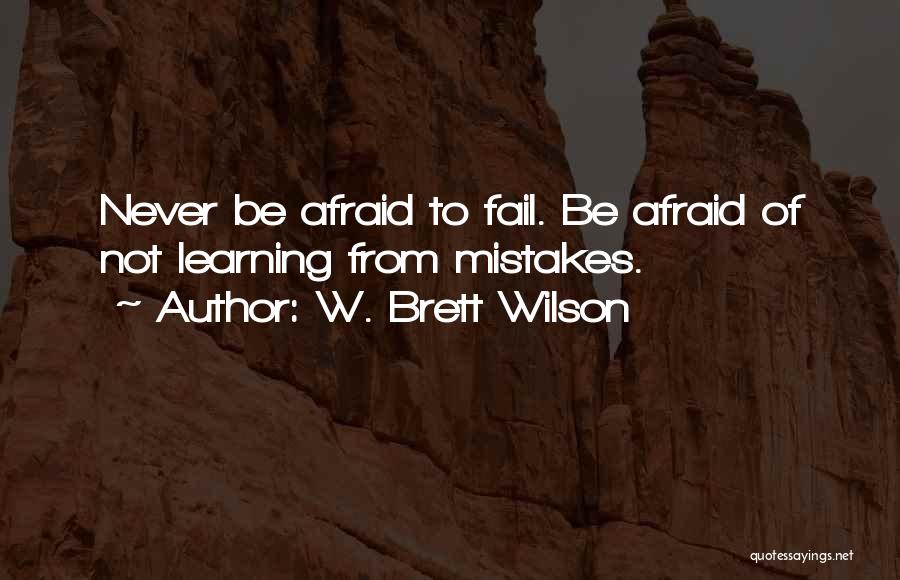 W. Brett Wilson Quotes: Never Be Afraid To Fail. Be Afraid Of Not Learning From Mistakes.