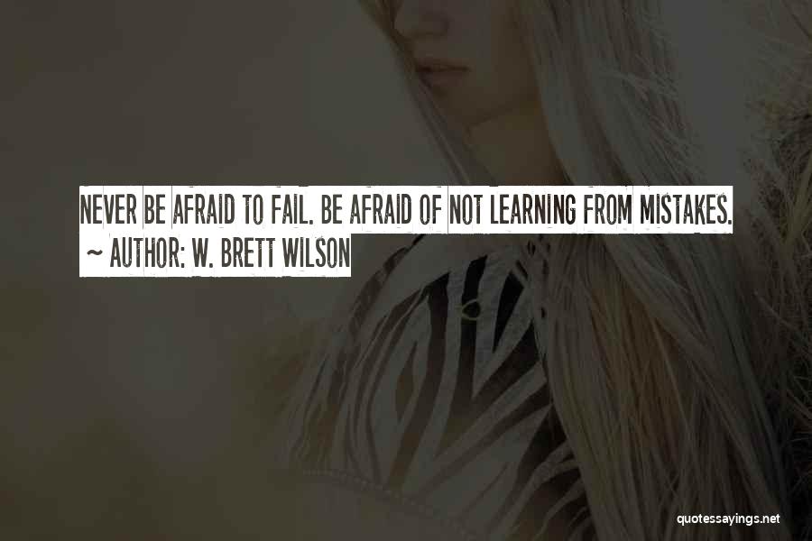 W. Brett Wilson Quotes: Never Be Afraid To Fail. Be Afraid Of Not Learning From Mistakes.