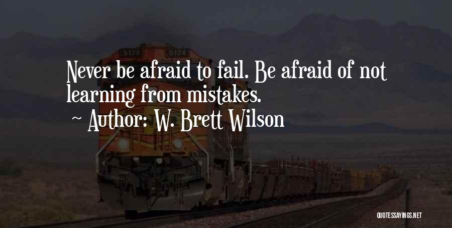 W. Brett Wilson Quotes: Never Be Afraid To Fail. Be Afraid Of Not Learning From Mistakes.