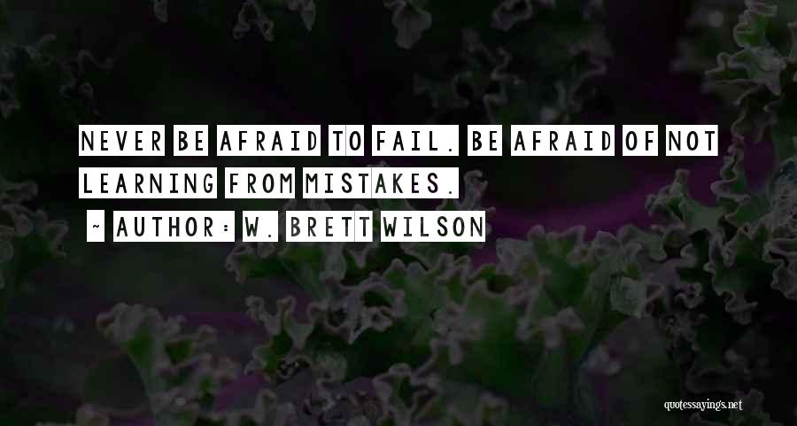 W. Brett Wilson Quotes: Never Be Afraid To Fail. Be Afraid Of Not Learning From Mistakes.