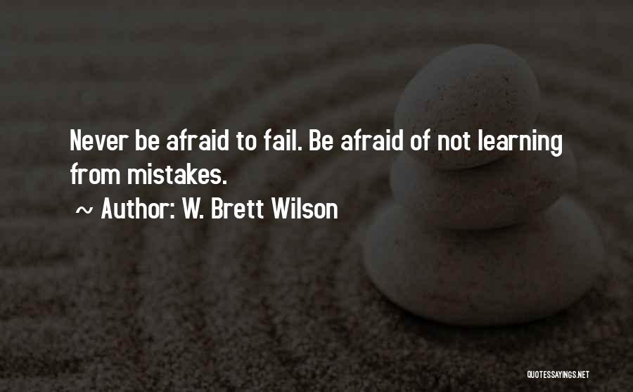W. Brett Wilson Quotes: Never Be Afraid To Fail. Be Afraid Of Not Learning From Mistakes.