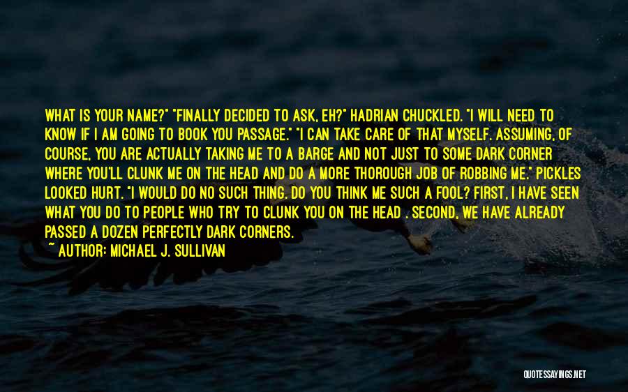 Michael J. Sullivan Quotes: What Is Your Name? Finally Decided To Ask, Eh? Hadrian Chuckled. I Will Need To Know If I Am Going