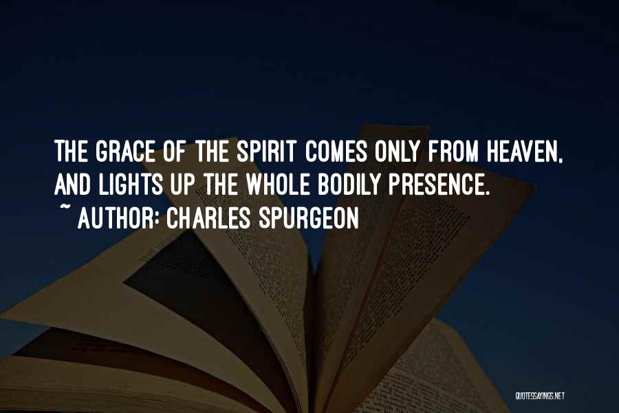 Charles Spurgeon Quotes: The Grace Of The Spirit Comes Only From Heaven, And Lights Up The Whole Bodily Presence.