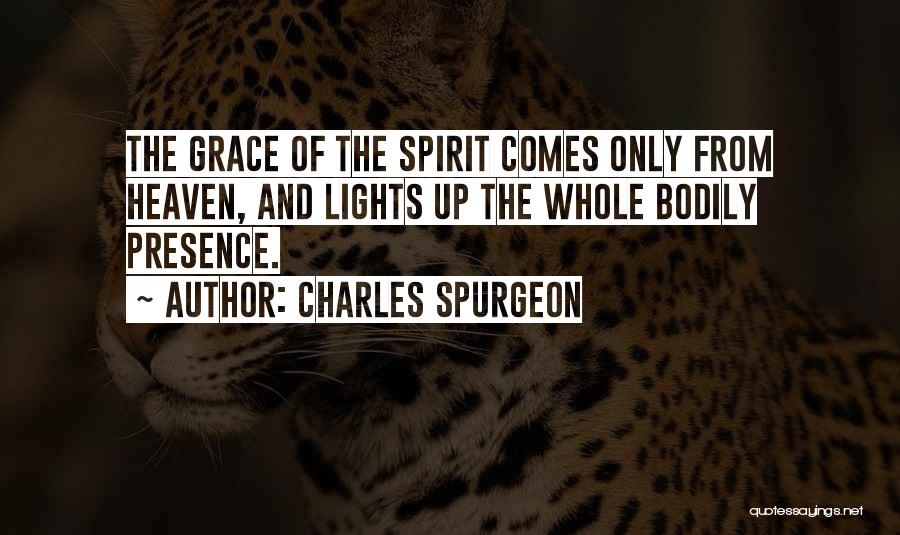 Charles Spurgeon Quotes: The Grace Of The Spirit Comes Only From Heaven, And Lights Up The Whole Bodily Presence.