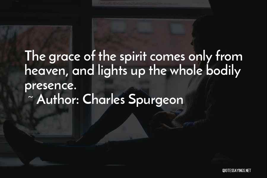 Charles Spurgeon Quotes: The Grace Of The Spirit Comes Only From Heaven, And Lights Up The Whole Bodily Presence.