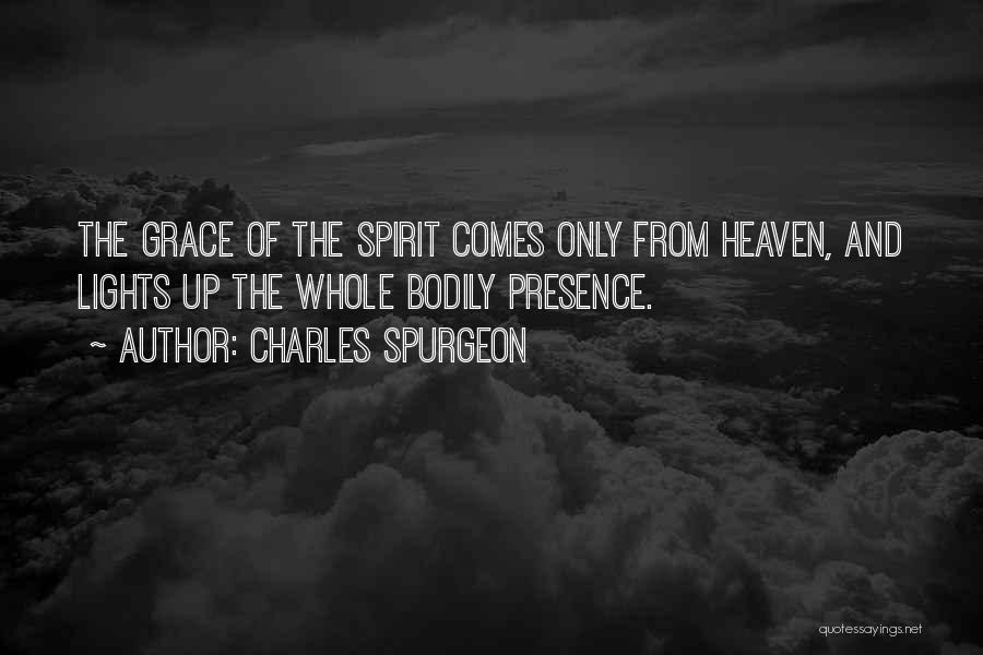 Charles Spurgeon Quotes: The Grace Of The Spirit Comes Only From Heaven, And Lights Up The Whole Bodily Presence.