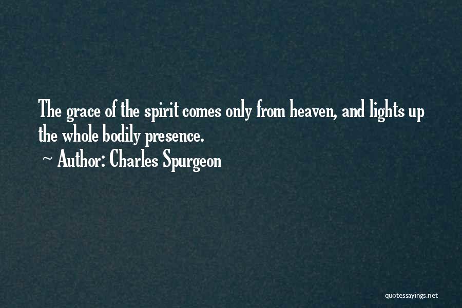 Charles Spurgeon Quotes: The Grace Of The Spirit Comes Only From Heaven, And Lights Up The Whole Bodily Presence.