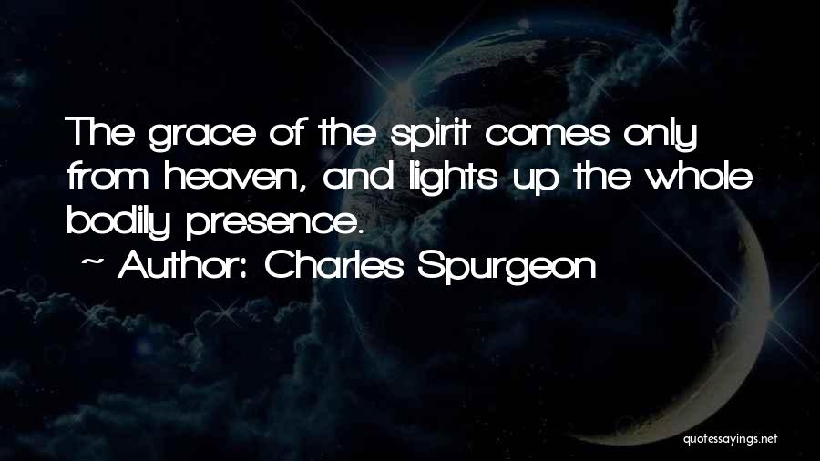 Charles Spurgeon Quotes: The Grace Of The Spirit Comes Only From Heaven, And Lights Up The Whole Bodily Presence.
