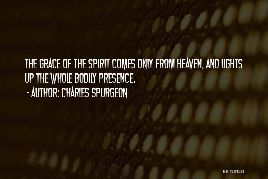 Charles Spurgeon Quotes: The Grace Of The Spirit Comes Only From Heaven, And Lights Up The Whole Bodily Presence.